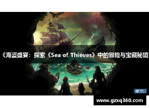 《海盗盛宴：探索《Sea of Thieves》中的冒险与宝藏秘境》