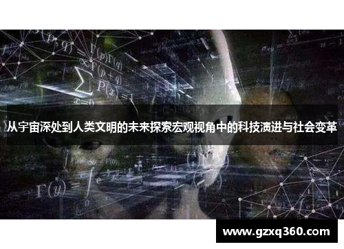 从宇宙深处到人类文明的未来探索宏观视角中的科技演进与社会变革